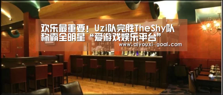 欢乐最重要!Uzi队完胜TheShy队称霸全明星“爱游戏娱乐平台”(图1) 爱游戏真人平台