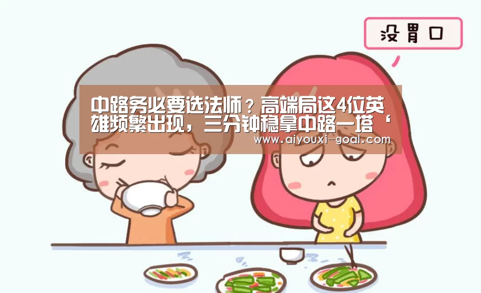 中路务必要选法师?高端局这4位英雄频繁出现,三分钟稳拿中路一塔‘爱游戏真人平台’(图1) 爱游戏最新地址