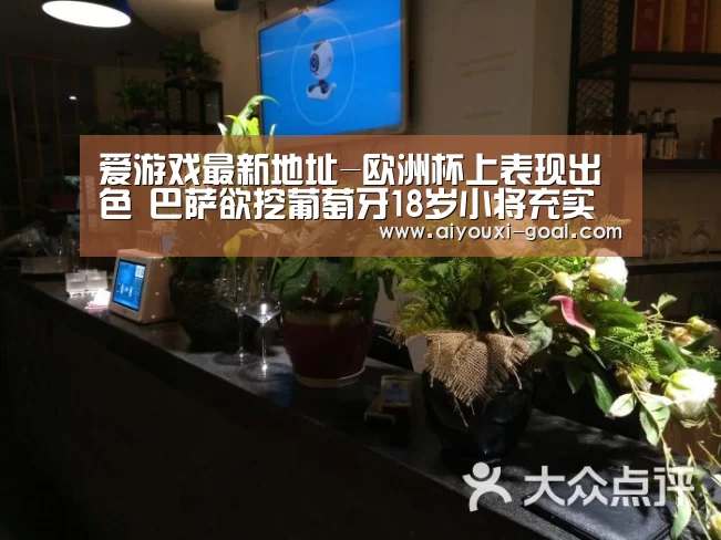 爱游戏最新地址-欧洲杯上表现出色 巴萨欲挖葡萄牙18岁小将充实青训阵容(图2) AYX Sports 官网