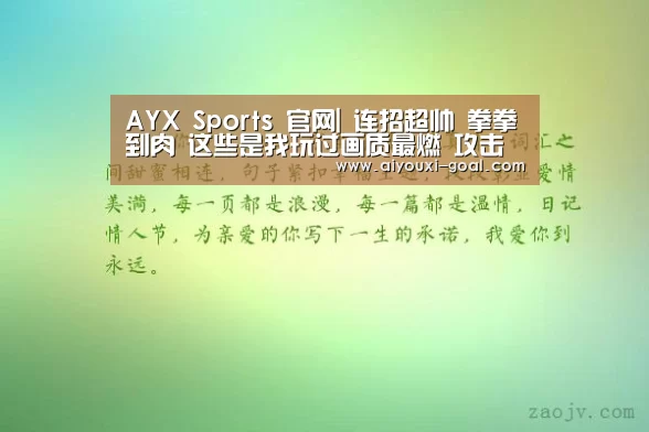 AYX Sports 官网|
连招超帅 拳拳到肉 这些是我玩过画质最燃 攻击感最强的手游(图2) 爱游戏娱乐平台
