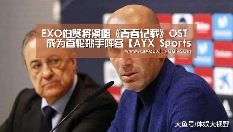 EXO伯贤将演唱《青春记载》OST 成为首轮歌手阵容【AYX Sports 官网】(图1) 爱游戏娱乐平台